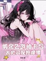 绑定乙游抽卡后，大佬闪现抢撑腰