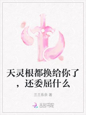 天灵根都换给你了,还委屈什么